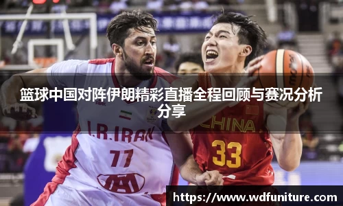 篮球中国对阵伊朗精彩直播全程回顾与赛况分析分享