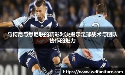 马柯尼与悉尼联的精彩对决揭示足球战术与团队协作的魅力