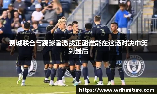 费城联合与踢球者激战正酣谁能在这场对决中笑到最后