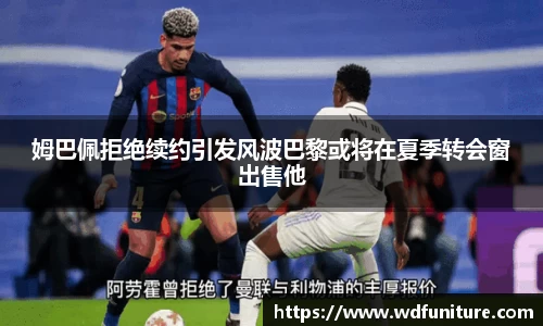 姆巴佩拒绝续约引发风波巴黎或将在夏季转会窗出售他