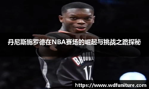丹尼斯施罗德在NBA赛场的崛起与挑战之路探秘