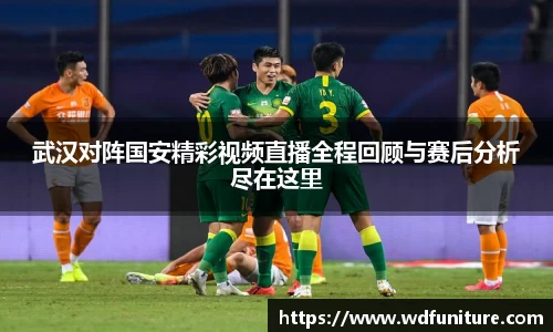 武汉对阵国安精彩视频直播全程回顾与赛后分析尽在这里