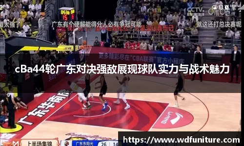 cBa44轮广东对决强敌展现球队实力与战术魅力