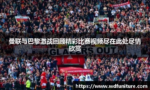 曼联与巴黎激战回顾精彩比赛视频尽在此处尽情欣赏
