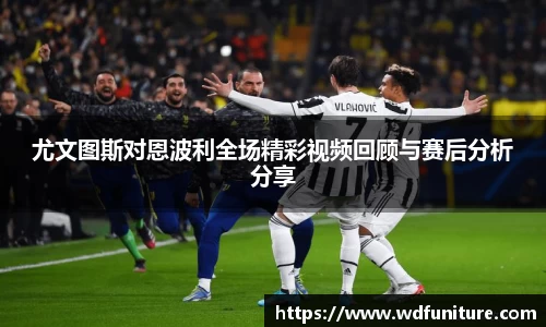 尤文图斯对恩波利全场精彩视频回顾与赛后分析分享