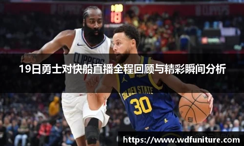 19日勇士对快船直播全程回顾与精彩瞬间分析