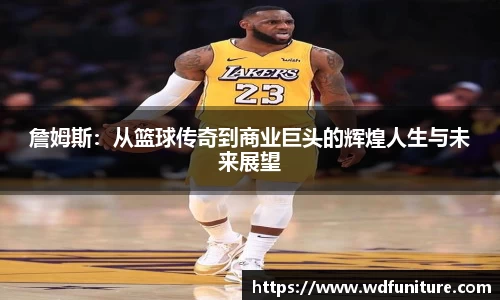 詹姆斯：从篮球传奇到商业巨头的辉煌人生与未来展望