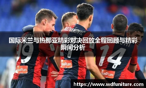 国际米兰与热那亚精彩对决回放全程回顾与精彩瞬间分析