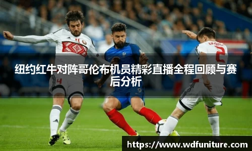 纽约红牛对阵哥伦布机员精彩直播全程回顾与赛后分析