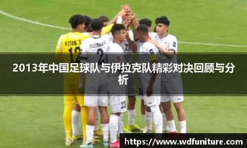 2013年中国足球队与伊拉克队精彩对决回顾与分析