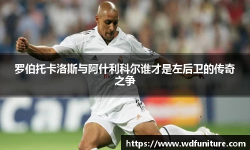 罗伯托卡洛斯与阿什利科尔谁才是左后卫的传奇之争