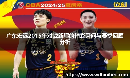 广东宏远2015年对战新疆的精彩瞬间与赛季回顾分析