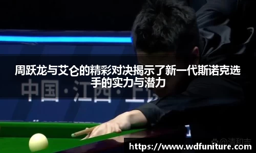 周跃龙与艾仑的精彩对决揭示了新一代斯诺克选手的实力与潜力