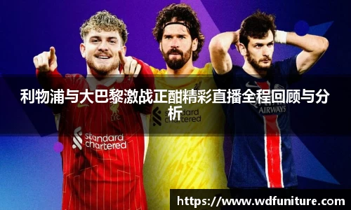 利物浦与大巴黎激战正酣精彩直播全程回顾与分析