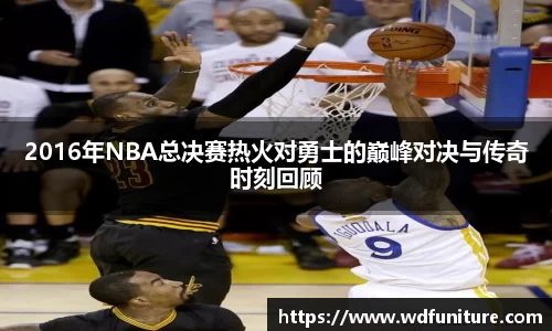 2016年NBA总决赛热火对勇士的巅峰对决与传奇时刻回顾