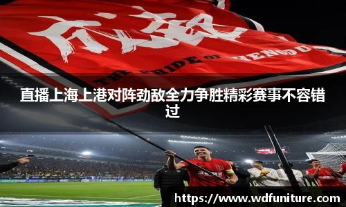 直播上海上港对阵劲敌全力争胜精彩赛事不容错过