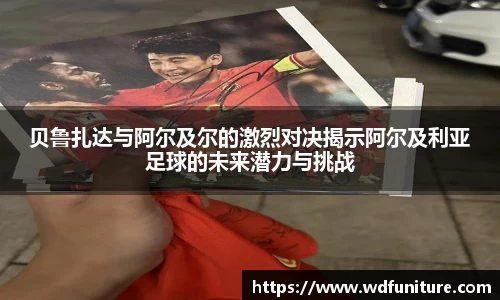 贝鲁扎达与阿尔及尔的激烈对决揭示阿尔及利亚足球的未来潜力与挑战