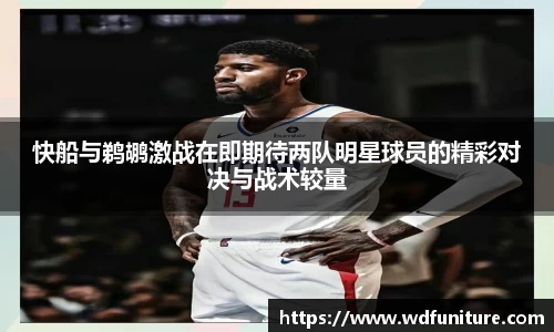 快船与鹈鹕激战在即期待两队明星球员的精彩对决与战术较量