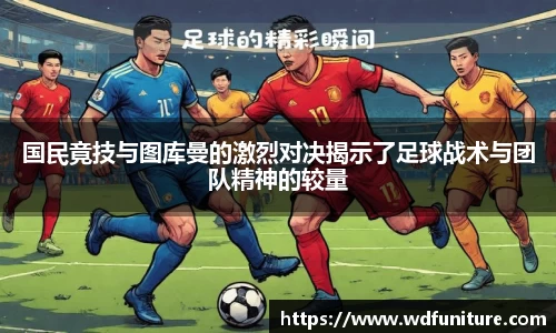 国民竟技与图库曼的激烈对决揭示了足球战术与团队精神的较量